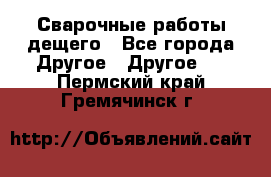 Сварочные работы дещего - Все города Другое » Другое   . Пермский край,Гремячинск г.